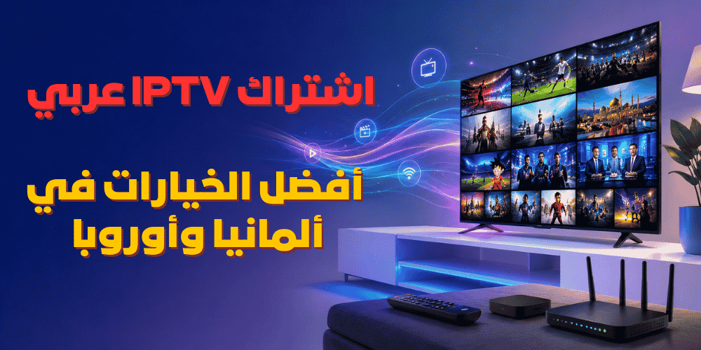 اشتراك IPTV عربي | أفضل الخيارات في ألمانيا وأوروبا